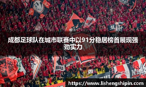 成都足球队在城市联赛中以91分稳居榜首展现强劲实力