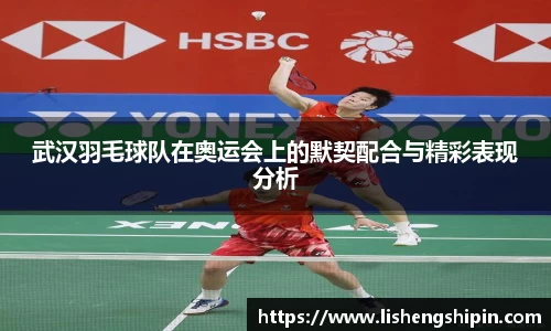 武汉羽毛球队在奥运会上的默契配合与精彩表现分析