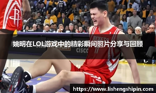 姚明在LOL游戏中的精彩瞬间照片分享与回顾