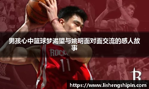 男孩心中篮球梦渴望与姚明面对面交流的感人故事