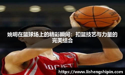 姚明在篮球场上的精彩瞬间：扣篮技艺与力量的完美结合