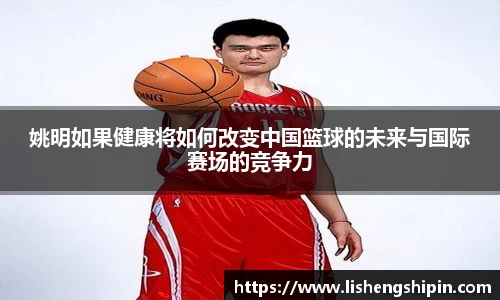 姚明如果健康将如何改变中国篮球的未来与国际赛场的竞争力