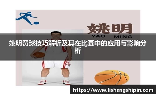 姚明罚球技巧解析及其在比赛中的应用与影响分析