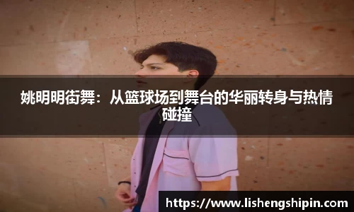 姚明明街舞：从篮球场到舞台的华丽转身与热情碰撞