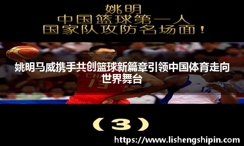 姚明马威携手共创篮球新篇章引领中国体育走向世界舞台