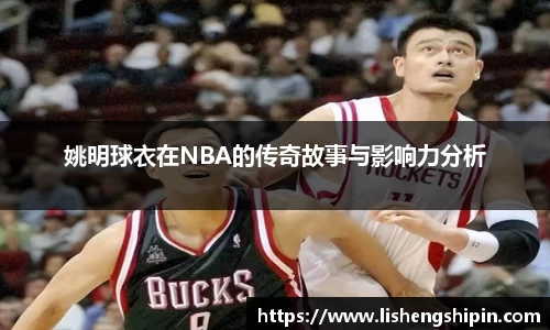 姚明球衣在NBA的传奇故事与影响力分析