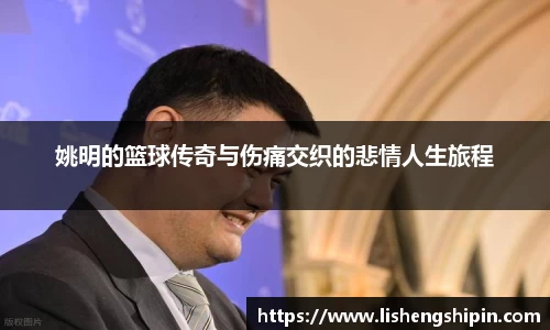 姚明的篮球传奇与伤痛交织的悲情人生旅程
