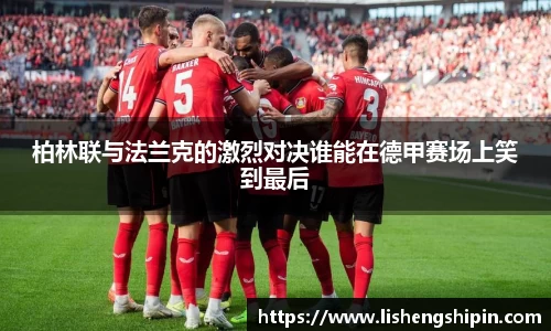 柏林联与法兰克的激烈对决谁能在德甲赛场上笑到最后