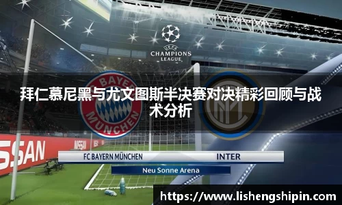 拜仁慕尼黑与尤文图斯半决赛对决精彩回顾与战术分析